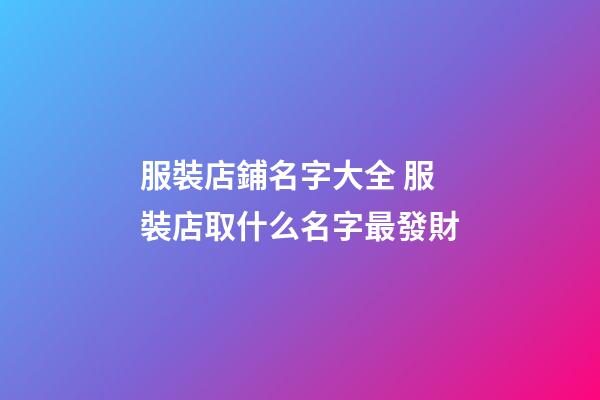 服裝店鋪名字大全 服裝店取什么名字最發財